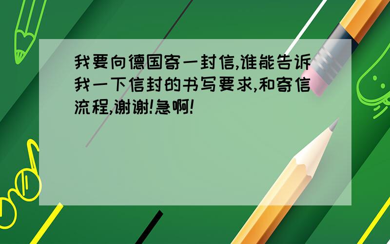 我要向德国寄一封信,谁能告诉我一下信封的书写要求,和寄信流程,谢谢!急啊!