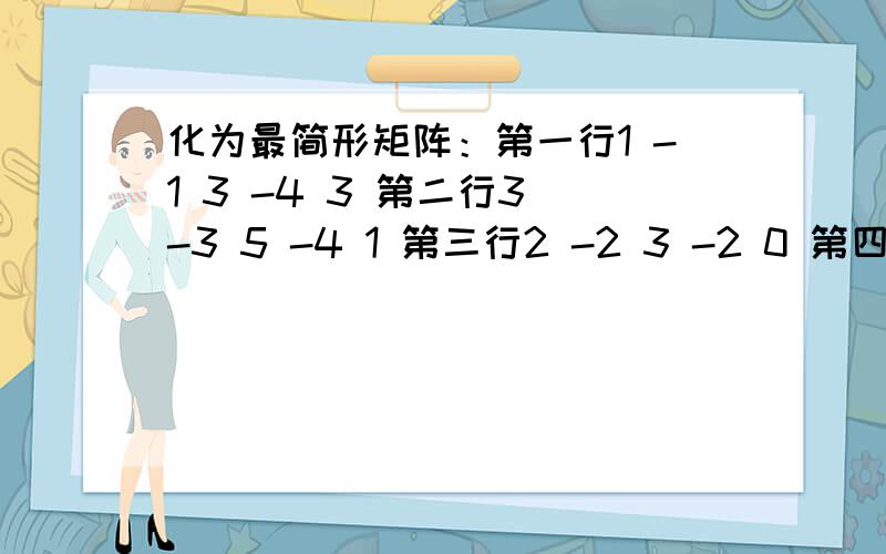 化为最简形矩阵：第一行1 -1 3 -4 3 第二行3 -3 5 -4 1 第三行2 -2 3 -2 0 第四行3 -3