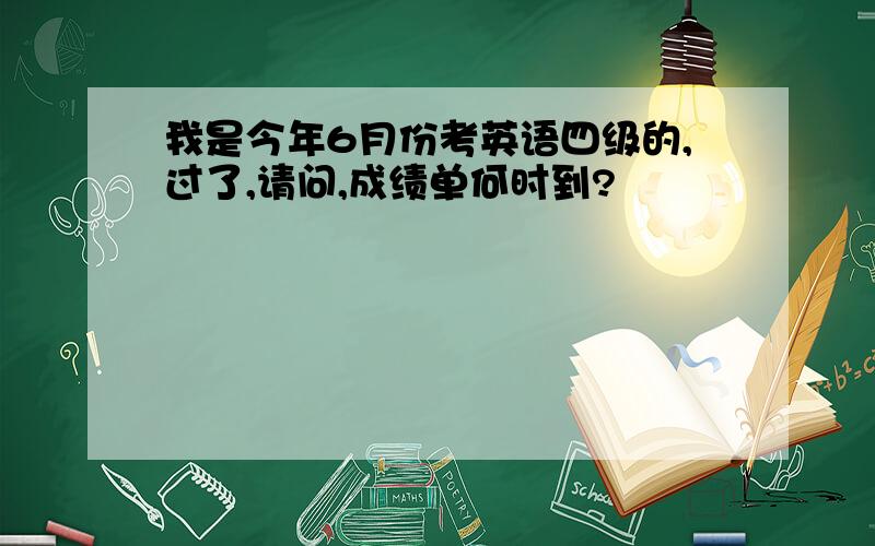 我是今年6月份考英语四级的,过了,请问,成绩单何时到?