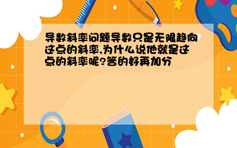 导数斜率问题导数只是无限趋向这点的斜率,为什么说他就是这点的斜率呢?答的好再加分