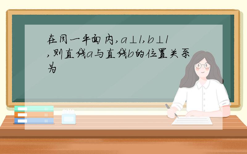 在同一平面内,a⊥l,b⊥l,则直线a与直线b的位置关系为