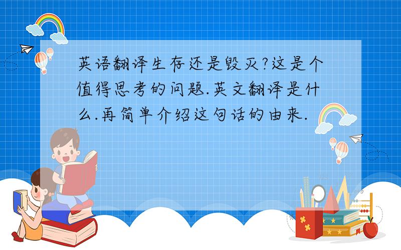 英语翻译生存还是毁灭?这是个值得思考的问题.英文翻译是什么.再简单介绍这句话的由来.