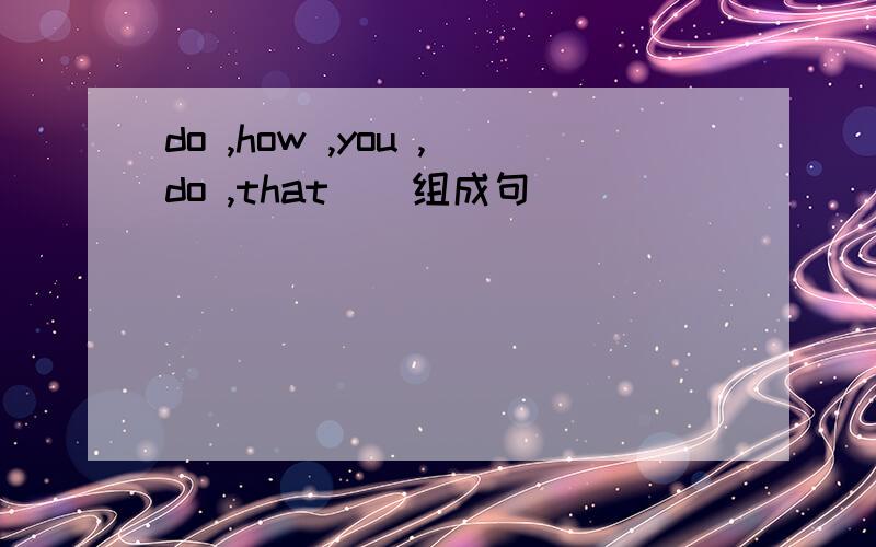 do ,how ,you ,do ,that ) 组成句