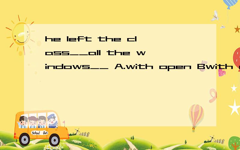 he left the class__all the windows__ A.with open Bwith close