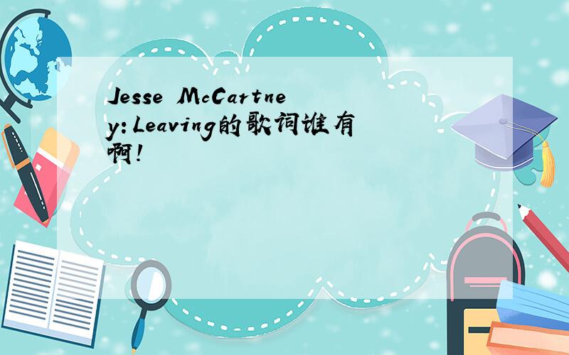 Jesse McCartney：Leaving的歌词谁有啊!