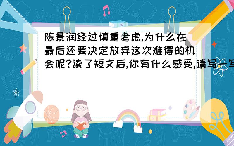 陈景润经过慎重考虑,为什么在最后还要决定放弃这次难得的机会呢?读了短文后,你有什么感受,请写一写