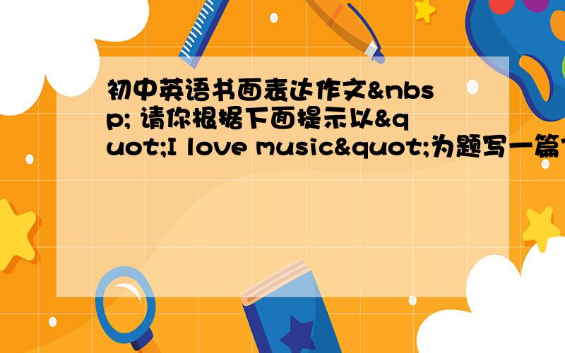 初中英语书面表达作文  请你根据下面提示以"I love music"为题写一篇70词左右