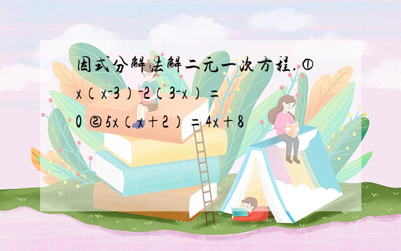 因式分解法解二元一次方程.①x（x-3）-2（3-x）=0 ②5x（x+2）=4x+8