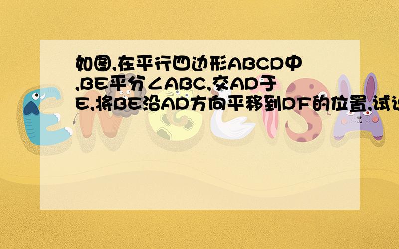 如图,在平行四边形ABCD中,BE平分∠ABC,交AD于E,将BE沿AD方向平移到DF的位置,试说明∠EDF=∠ABE