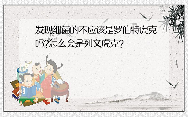 发现细菌的不应该是罗伯特虎克吗?怎么会是列文虎克?