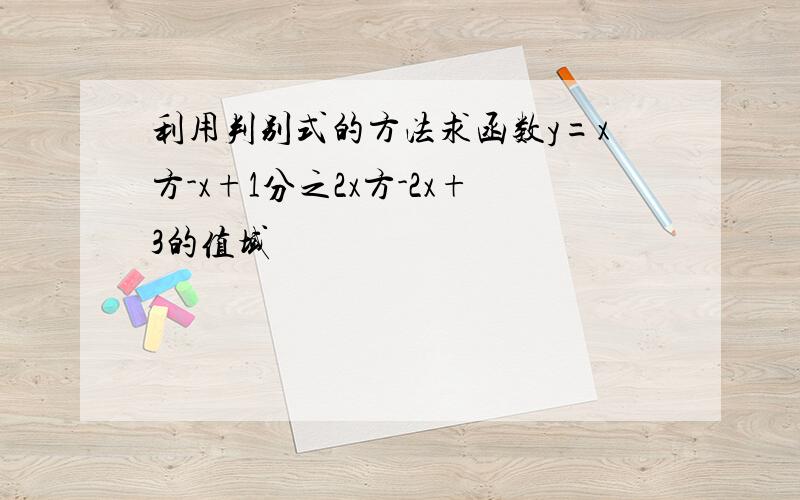 利用判别式的方法求函数y=x方-x+1分之2x方-2x+3的值域