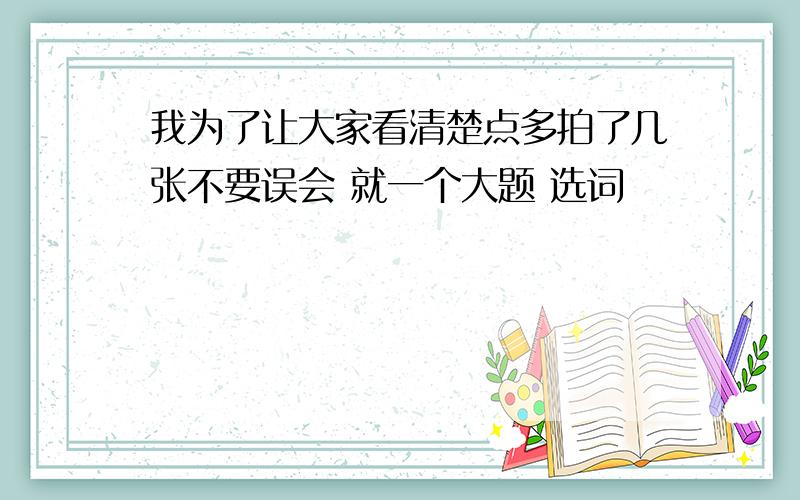 我为了让大家看清楚点多拍了几张不要误会 就一个大题 选词