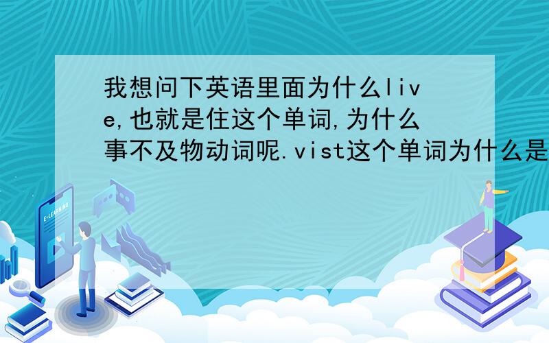 我想问下英语里面为什么live,也就是住这个单词,为什么事不及物动词呢.vist这个单词为什么是及物动词?