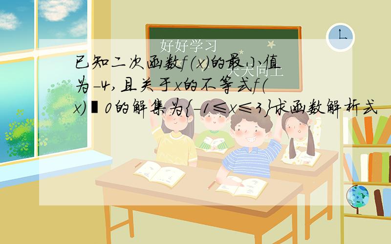 已知二次函数f（x）的最小值为-4,且关于x的不等式f（x）≦0的解集为{-1≤x≤3}求函数解析式