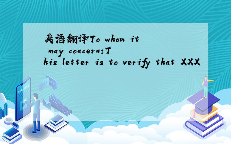 英语翻译To whom it may concern:This letter is to verify that XXX