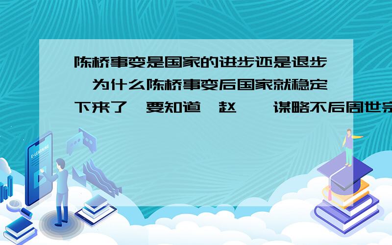 陈桥事变是国家的进步还是退步,为什么陈桥事变后国家就稳定下来了,要知道,赵匡胤谋略不后周世宗