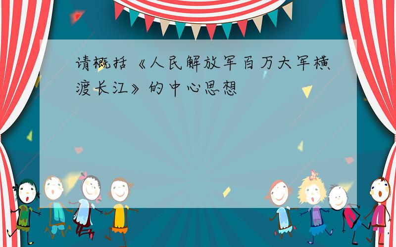 请概括《人民解放军百万大军横渡长江》的中心思想