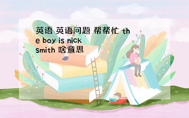 英语 英语问题 帮帮忙 the boy is nick smith 啥意思