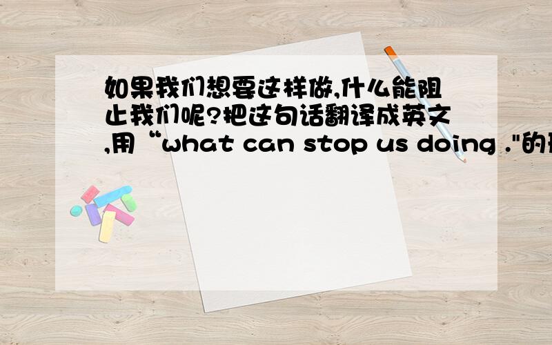 如果我们想要这样做,什么能阻止我们呢?把这句话翻译成英文,用“what can stop us doing .