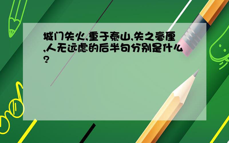 城门失火,重于泰山,失之毫厘,人无远虑的后半句分别是什么?