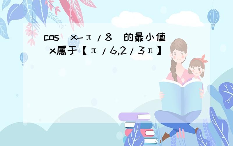 cos(x-π/8)的最小值 x属于【π/6,2/3π】