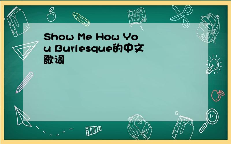 Show Me How You Burlesque的中文歌词