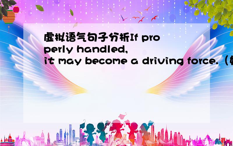 虚拟语气句子分析If properly handled,it may become a driving force.（如