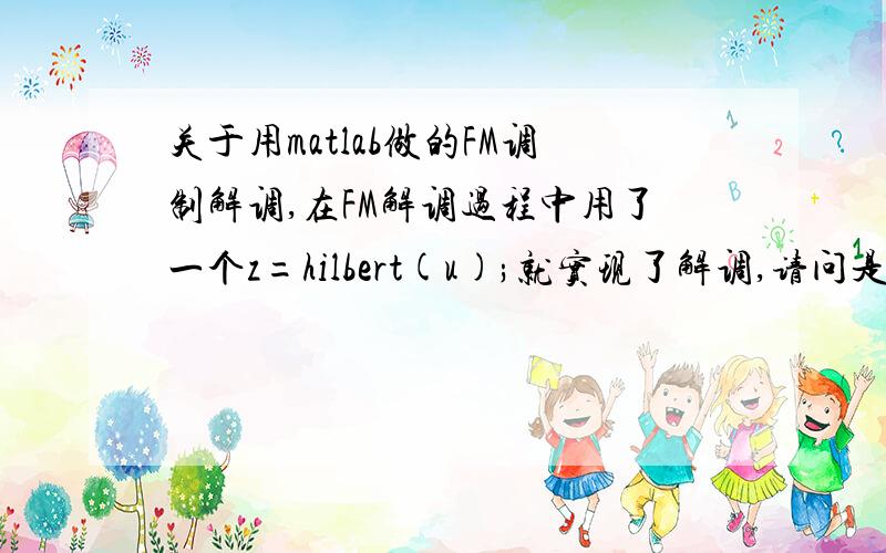 关于用matlab做的FM调制解调,在FM解调过程中用了一个z=hilbert(u);就实现了解调,请问是怎么实现的