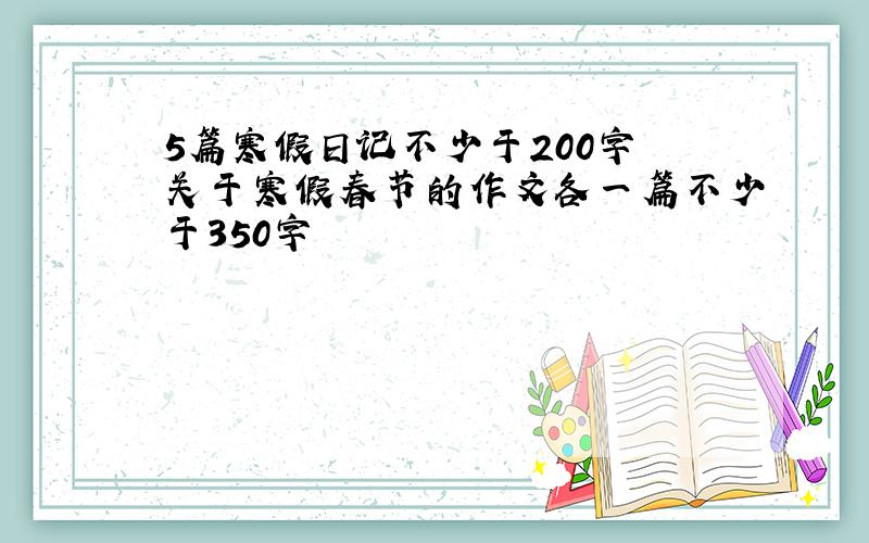 5篇寒假日记不少于200字 关于寒假春节的作文各一篇不少于350字