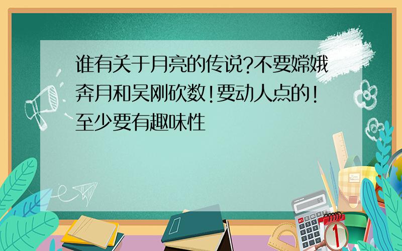 谁有关于月亮的传说?不要嫦娥奔月和吴刚砍数!要动人点的!至少要有趣味性