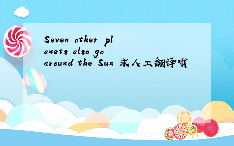 Seven other planets also go around the Sun 求人工翻译哦