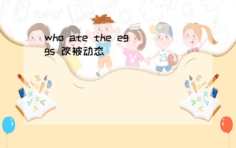 who ate the eggs 改被动态