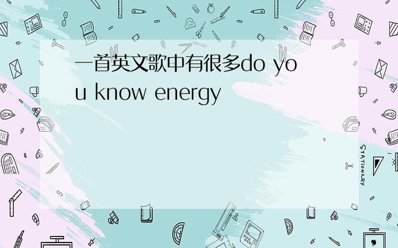 一首英文歌中有很多do you know energy