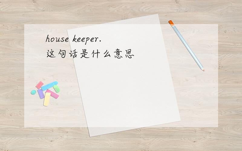 house keeper. 这句话是什么意思