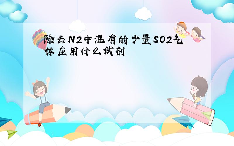 除去N2中混有的少量SO2气体应用什么试剂