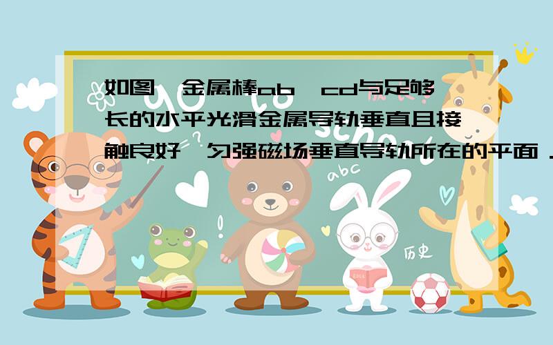 如图,金属棒ab、cd与足够长的水平光滑金属导轨垂直且接触良好,匀强磁场垂直导轨所在的平面．ab棒在恒力