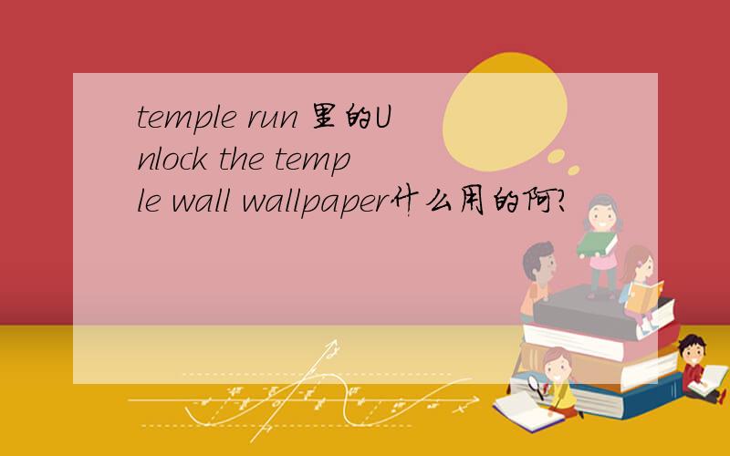 temple run 里的Unlock the temple wall wallpaper什么用的阿?