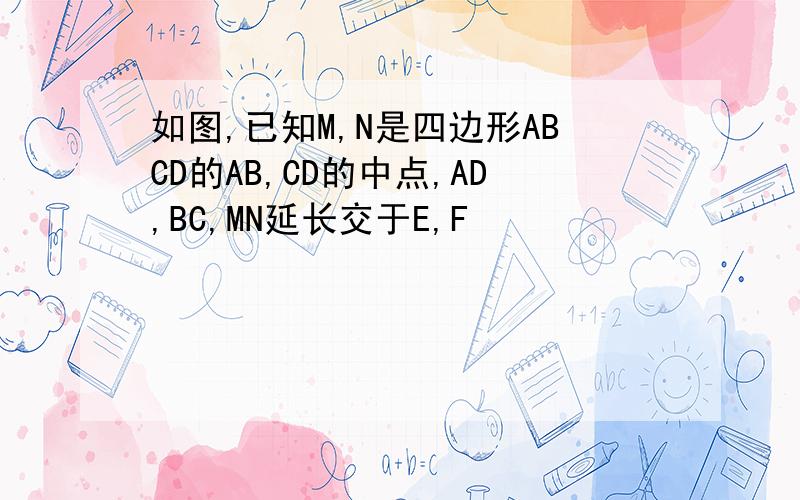 如图,已知M,N是四边形ABCD的AB,CD的中点,AD,BC,MN延长交于E,F