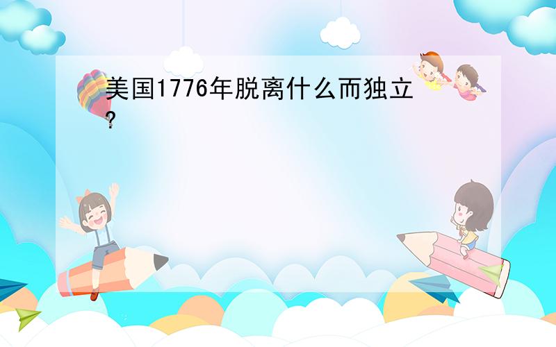 美国1776年脱离什么而独立?