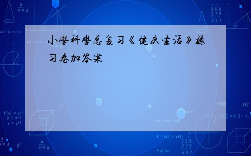 小学科学总复习《健康生活》练习卷加答案