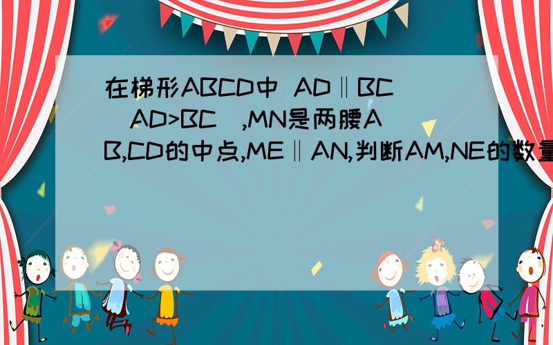 在梯形ABCD中 AD‖BC(AD>BC),MN是两腰AB,CD的中点,ME‖AN,判断AM,NE的数量位置关