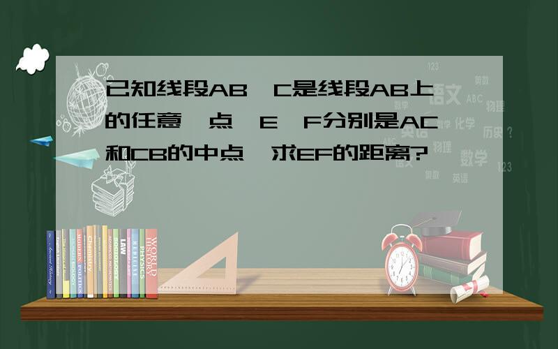 已知线段AB,C是线段AB上的任意一点,E,F分别是AC和CB的中点,求EF的距离?