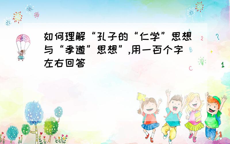 如何理解“孔子的“仁学”思想与“孝道”思想”,用一百个字左右回答