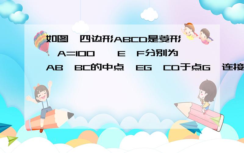 如图,四边形ABCD是菱形,∠A=100°,E,F分别为AB,BC的中点,EG⊥CD于点G,连接FG