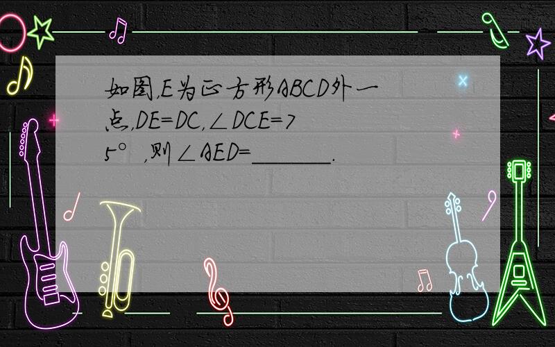 如图，E为正方形ABCD外一点，DE=DC，∠DCE=75°，则∠AED=______．