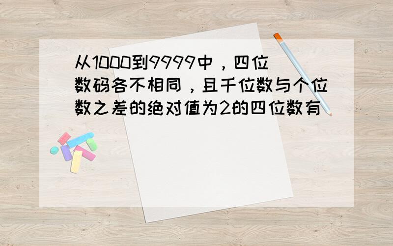 从1000到9999中，四位数码各不相同，且千位数与个位数之差的绝对值为2的四位数有______个．