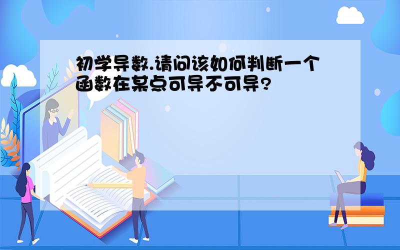 初学导数.请问该如何判断一个函数在某点可导不可导?