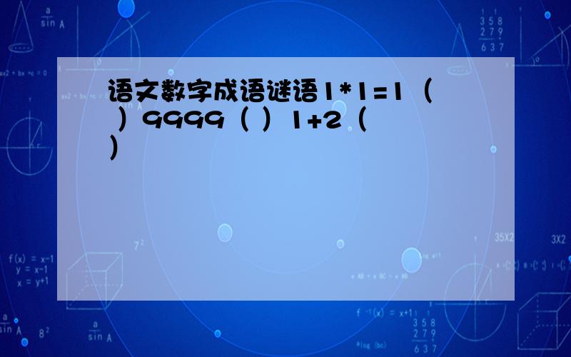 语文数字成语谜语1*1=1（ ）9999（ ）1+2（ ）