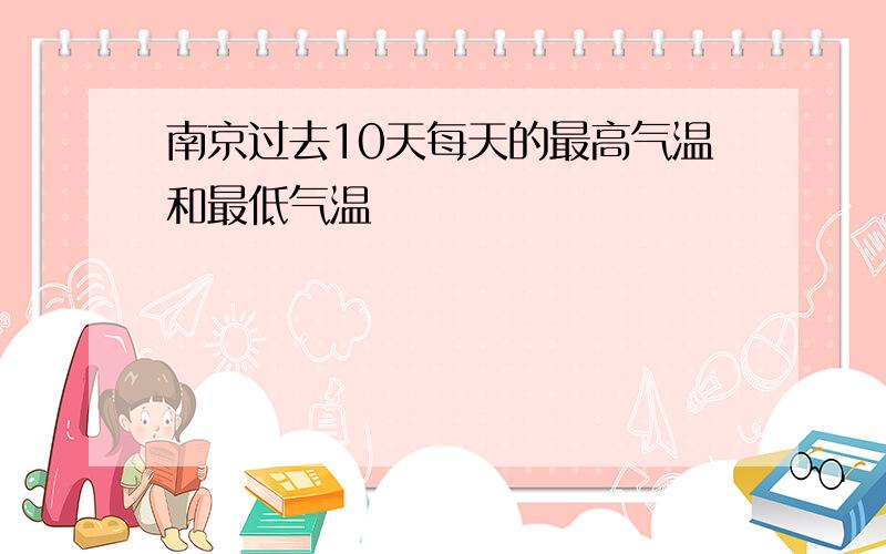 南京过去10天每天的最高气温和最低气温