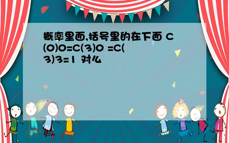 概率里面,括号里的在下面 C(0)0=C(3)0 =C(3)3=1 对么